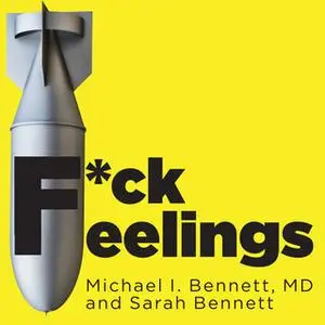 «F*ck Feelings: One Shrink's Practical Advice for Managing All Life's Impossible Problems» by Dr. Michael Bennett,Sarah