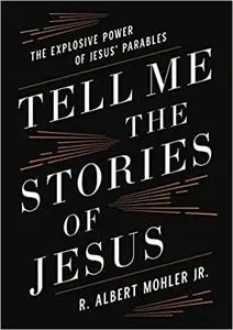 Tell Me the Stories of Jesus: The Explosive Power of Jesusâ€™ Parables