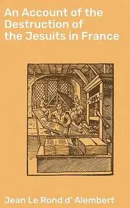 «An Account of the Destruction of the Jesuits in France» by Jean le Rond d' Alembert