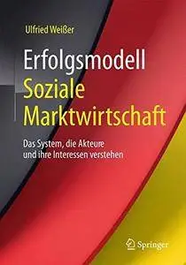 Erfolgsmodell Soziale Marktwirtschaft: Das System, die Akteure und ihre Interessen verstehen