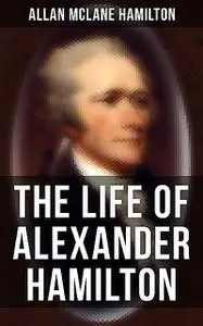 «The Life of Alexander Hamilton» by Allan McLane Hamilton