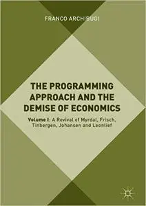 The Programming Approach and the Demise of Economics: Volume I: A Revival of Myrdal, Frisch, Tinbergen, Johansen and Leo