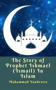 «The Tale of Prophet Ishmael (Ismail) In Islam Faith» by Muham Dragon Sakura