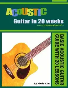 ACOUSTIC GUITAR IN 20 WEEKS: Basic Acoustic Guitar Guide with 20 Lessons