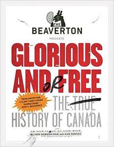 The Beaverton Presents Glorious and/or Free: The True History of Canada