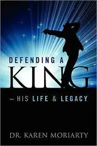 Defending A King ~ His Life & Legacy: A Michael Jackson Biography