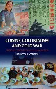 Cuisine, Colonialism and Cold War: Food in Twentieth-Century Korea