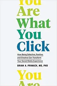 You Are What You Click: How Being Selective, Positive, and Creative Can Transform Your Social Media Experience
