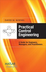 Practical Control Engineering: Guide for Engineers, Managers, and Practitioners (MATLAB Examples) 