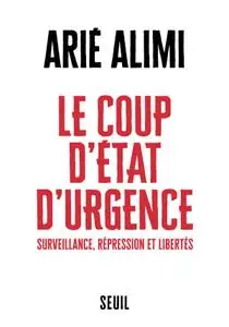 Arié Alimi, "Le coup d'état d'urgence : Surveillance, répression et libertés"