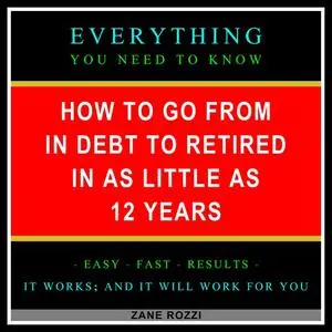 «How to Go From in Debt to Retired in as Little as 12 Years» by Zane Rozzi