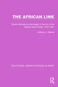 The African Link: British Attitudes to the Negro in the Era of the Atlantic Slave Trade, 1550-1807