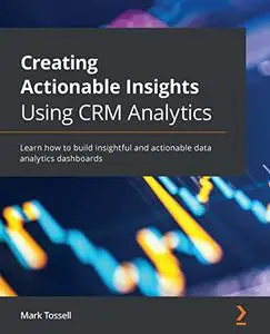 Creating Actionable Insights Using Tableau CRM: Learn how to build insightful and actionable data analytics dashboards (repost)