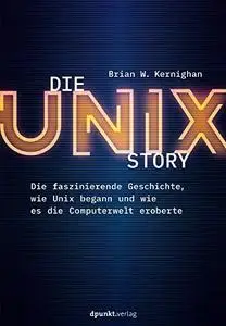 Die UNIX-Story: Die faszinierende Geschichte, wie Unix begann und wie es die Computerwelt eroberte