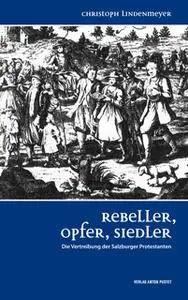 «Rebeller, Opfer, Siedler: Die Vertreibung der Salzburger Protestanten» by Christoph Lindenmeyer