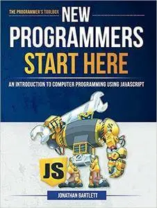 New Programmers Start Here: An Introduction to Computer Programming Using JavaScript