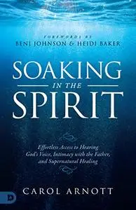 Soaking in the Spirit: Effortless Access to Hearing God's Voice, Intimacy with the Father, and Supernatural Healing