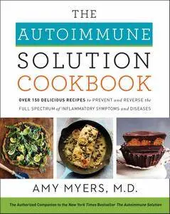 The Autoimmune Solution Cookbook: Over 150 Delicious Recipes to Prevent and Reverse the Full Spectrum of Inflammatory Symptoms