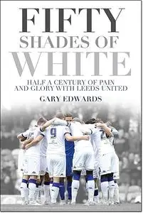 Fifty Shades of White: Half a Century of Pain and Glory with Leeds United