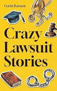 Crazy Lawsuit Stories: Discover 101 of The Most Bizarre, Hilarious, and Mind-Boggling Lawsuits Ever!