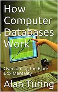 How Computer Databases Work: Overcoming the Black Box Mentality