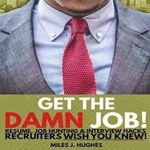 Get the Damn Job!: Resume, Job Hunting and Interview Hacks Recruiters Wish You Knew [Audiobook]