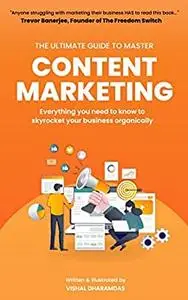 Ultimate Guide To Master Content Marketing: Everything you need to know to skyrocket your business organically