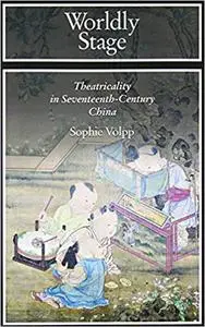 Worldly Stage: Theatricality in Seventeenth-Century China