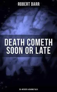 «DEATH COMETH SOON OR LATE: 35+ Mystery & Revenge Tales» by Robert Barr