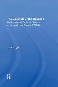 The Bayonets Of The Republic: Motivation And Tactics In The Army Of Revolutionary France, 1791-94