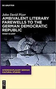 Ambivalent Literary Farewells to the German Democratic Republic: What is Lost