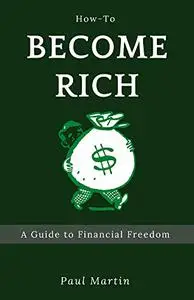 How to Become Rich : A Guide to Financial Freedom