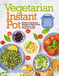 Vegetarian Instant Pot: Healthy Plant-Based Recipes to Make Quick and Easy in Your Pressure Cooker