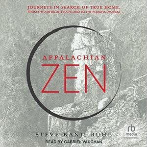 Appalachian Zen: Journeys in Search of True Home, from the American Heartland to the Buddha Dharma [Audiobook]