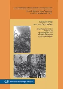Katastrophen machen Geschichte: Umweltgeschichtliche Prozesse im Spannungsfeld von Ressourcennutzung und Extremereignis