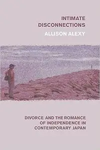 Intimate Disconnections: Divorce and the Romance of Independence in Contemporary Japan