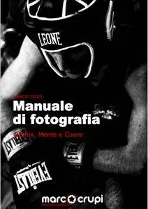 Marco Crupi - Manuale di fotografia. Occhio, mente e cuore (2012) [Repost]