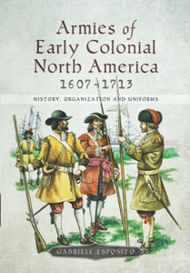 Armies of Early Colonial North America 1607–1713 : History, Organization and Uniforms