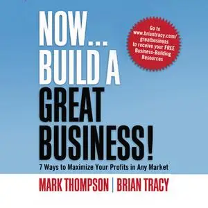 «Now, Build a Great Business: 7 Ways to Maximize Your Profits in Any Market» by Brian Tracy,Mark Thompson