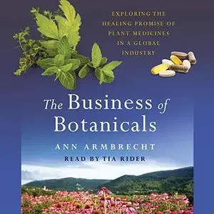 The Business of Botanicals: Exploring the Healing Promise of Plant Medicines in a Global Industry [Audiobook]