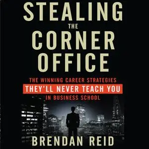 «Stealing the Corner Office: The Winning Career Strategies They'll Never Teach You in Business School» by Brendan Reid
