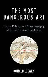 The Most Dangerous Art: Poetry, Politics, and Autobiography after the Russian Revolution