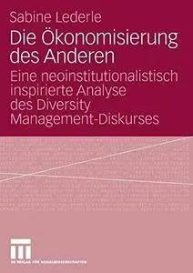Die Ökonomisierung des Anderen: Eine neoinstitutionalistisch inspirierte Analyse des Diversity Management-Diskurses