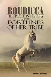 «Boudicca – Her Place in History and the Fortunes of Her Tribe» by Mark Cochrane