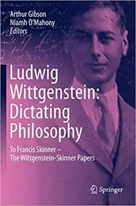 Ludwig Wittgenstein: Dictating Philosophy: To Francis Skinner – The Wittgenstein-Skinner Manuscripts
