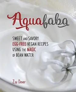 Aquafaba: Sweet and Savory Vegan Recipes Made Egg-Free with the Magic of Bean Water (Repost)