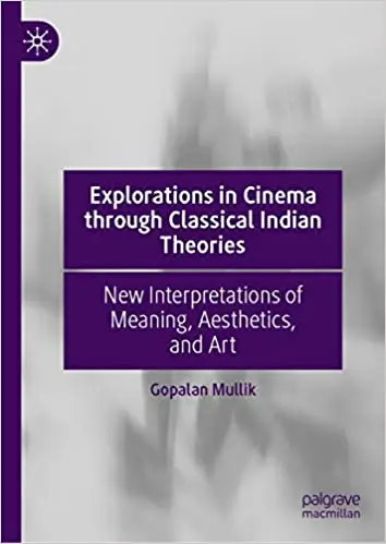 Explorations in Cinema through Classical Indian Theories: New Interpretations of Meaning, Aesthetics, and Art