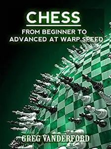 Chess: From Beginning to Advanced at Warp Speed Volume 1