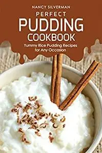 Perfect Pudding Cookbook: Yummy Rice Pudding Recipes for Any Occasion
