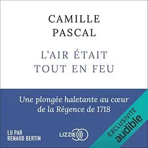 Camille Pascal, "L'air était tout en feu : Une plongée haletante au coeur de la Régence de 1718"